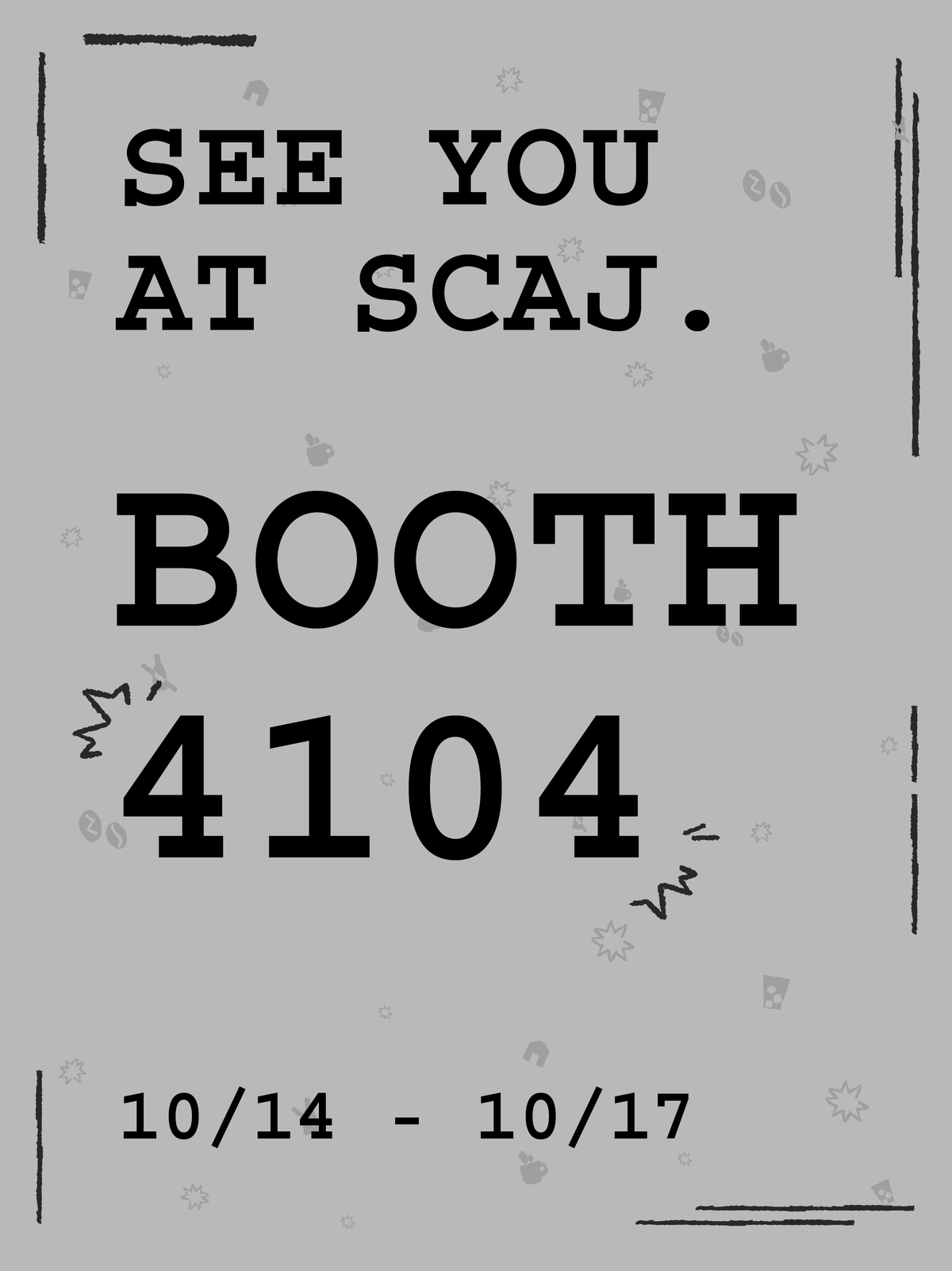 SEE YOU AT SCAJ. BOOTH 4104 10/14 - 10/17